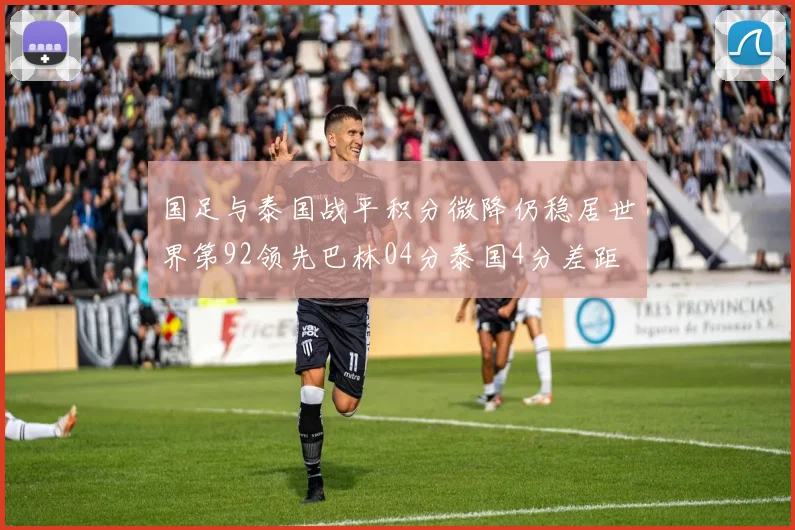 国足与泰国战平积分微降仍稳居世界第92领先巴林04分泰国4分差距