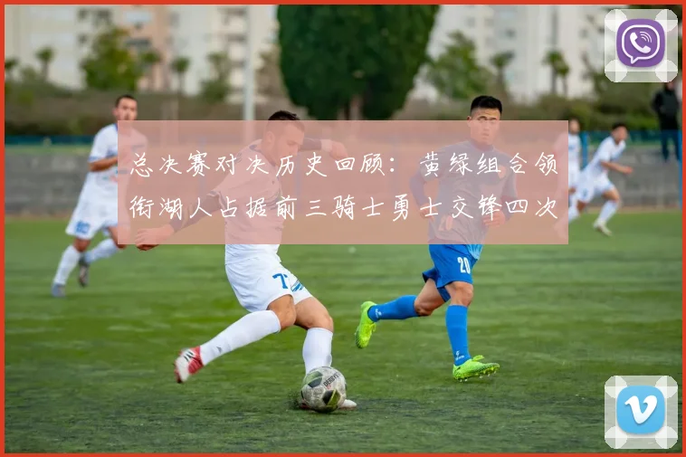 总决赛对决历史回顾：黄绿组合领衔湖人占据前三骑士勇士交锋四次