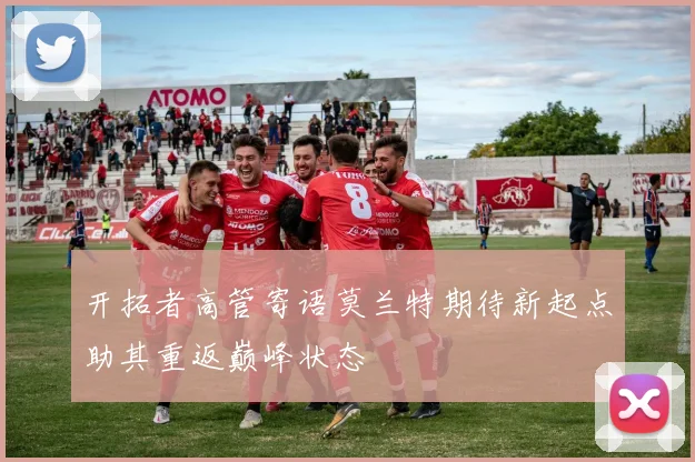 开拓者高管寄语莫兰特期待新起点助其重返巅峰状态