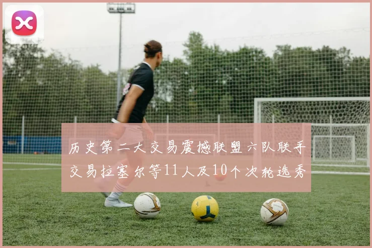 历史第二大交易震撼联盟六队联手交易拉塞尔等11人及10个次轮选秀权