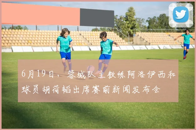6月19日，蓉城队主教练阿洛伊西和球员胡荷韬出席赛前新闻发布会