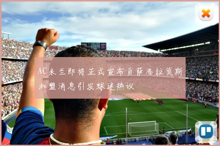 AC米兰即将正式宣布贡萨洛拉莫斯加盟消息引发球迷热议