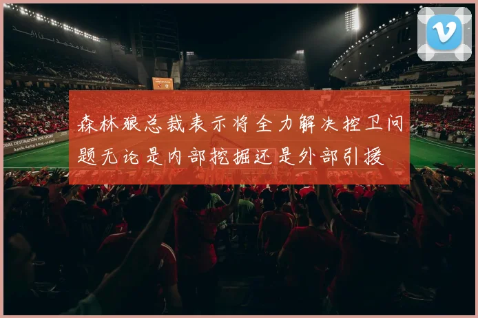 森林狼总裁表示将全力解决控卫问题无论是内部挖掘还是外部引援