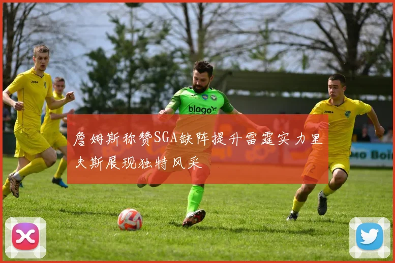 詹姆斯称赞SGA缺阵提升雷霆实力里夫斯展现独特风采