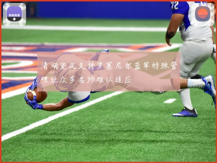 清湖坚定支持罗塞尼尔蓝军特殊管理让众多名帅难以适应