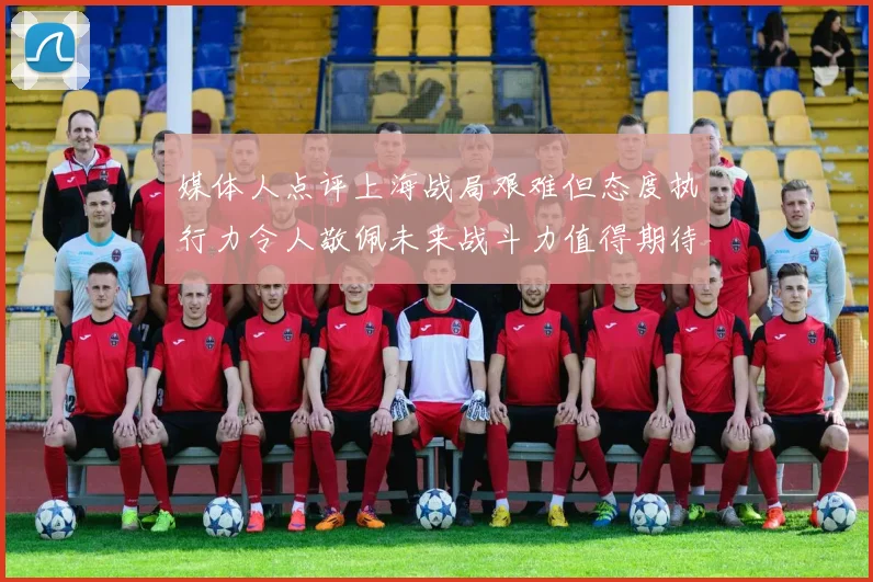 媒体人点评上海战局艰难但态度执行力令人敬佩未来战斗力值得期待