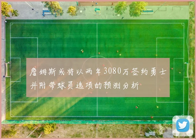 詹姆斯或将以两年3080万签约勇士并附带球员选项的预测分析