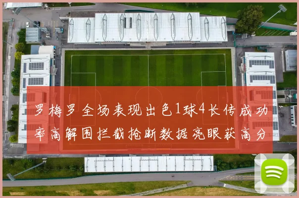 罗梅罗全场表现出色1球4长传成功率高解围拦截抢断数据亮眼获高分评价