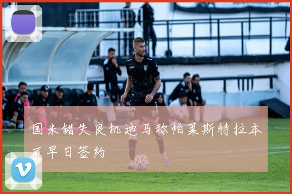 国米错失良机迪马称帕莱斯特拉本可早日签约