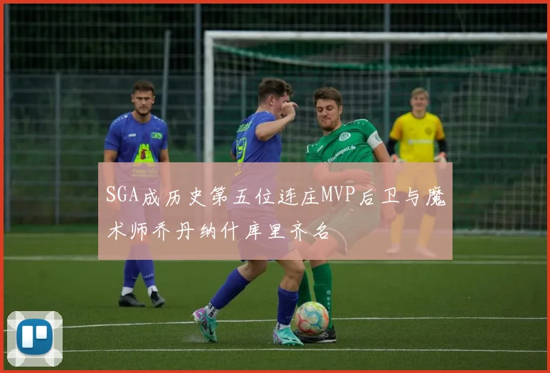 SGA成历史第五位连庄MVP后卫与魔术师乔丹纳什库里齐名