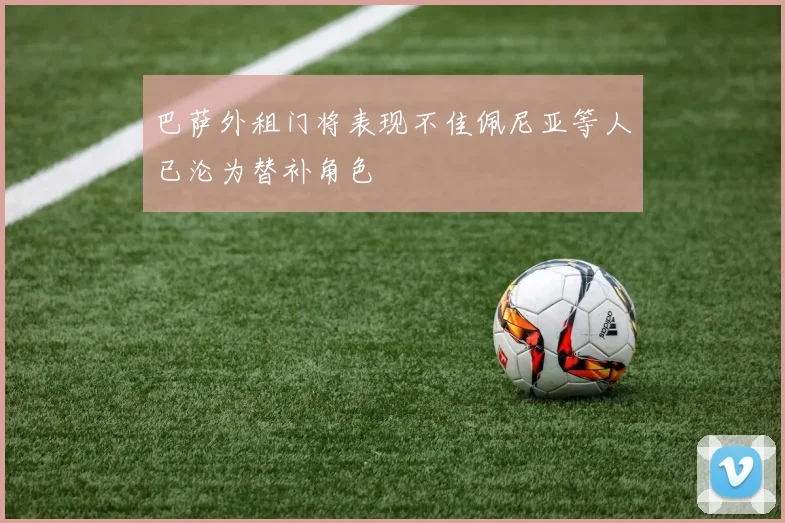 巴萨外租门将表现不佳佩尼亚等人已沦为替补角色